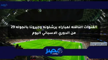 القنوات الناقلة لمباراة برشلونة وجيرونا بالجولة 29 من الدوري الإسباني اليوم